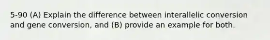 5-90 (A) Explain the difference between interallelic conversion and gene conversion, and (B) provide an example for both.