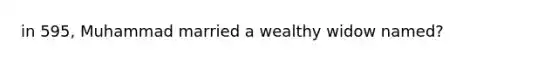 in 595, Muhammad married a wealthy widow named?