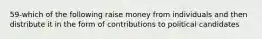 59-which of the following raise money from individuals and then distribute it in the form of contributions to political candidates