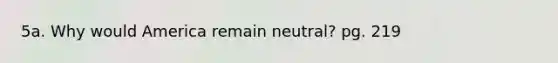 5a. Why would America remain neutral? pg. 219
