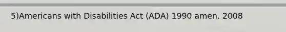 5)Americans with Disabilities Act (ADA) 1990 amen. 2008