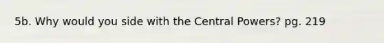 5b. Why would you side with the Central Powers? pg. 219