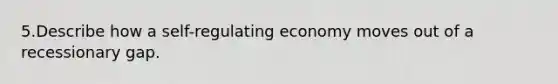 5.Describe how a self-regulating economy moves out of a recessionary gap.