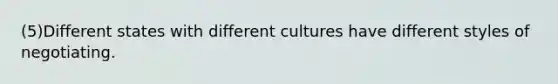 (5)Different states with different cultures have different styles of negotiating.