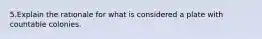 5.Explain the rationale for what is considered a plate with countable colonies.