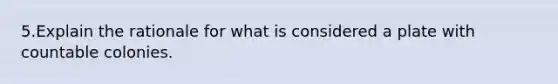 5.Explain the rationale for what is considered a plate with countable colonies.