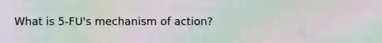 What is 5-FU's mechanism of action?