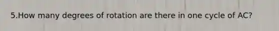 5.How many degrees of rotation are there in one cycle of AC?