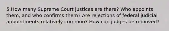 5.How many Supreme Court justices are there? Who appoints them, and who confirms them? Are rejections of federal judicial appointments relatively common? How can judges be removed?