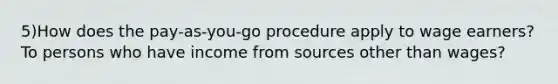 5)How does the pay-as-you-go procedure apply to wage earners? To persons who have income from sources other than wages?