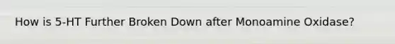 How is 5-HT Further Broken Down after Monoamine Oxidase?