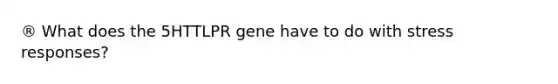 ® What does the 5HTTLPR gene have to do with stress responses?