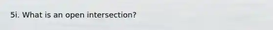 5i. What is an open intersection?
