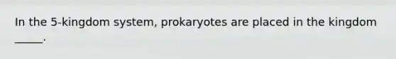 In the 5-kingdom system, prokaryotes are placed in the kingdom _____.