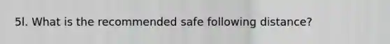 5l. What is the recommended safe following distance?