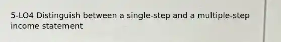 5-LO4 Distinguish between a single-step and a multiple-step income statement