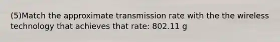 (5)Match the approximate transmission rate with the the wireless technology that achieves that rate: 802.11 g