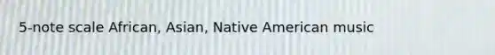 5-note scale African, Asian, Native American music