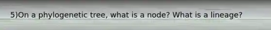 5)On a phylogenetic tree, what is a node? What is a lineage?