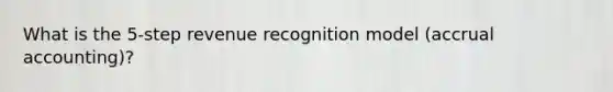 What is the 5-step revenue recognition model (accrual accounting)?