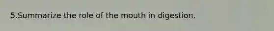 5.Summarize the role of the mouth in digestion.