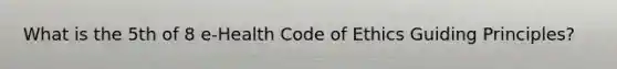 What is the 5th of 8 e-Health Code of Ethics Guiding Principles?