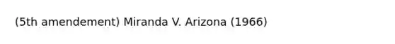 (5th amendement) Miranda V. Arizona (1966)