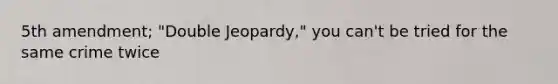 5th amendment; "Double Jeopardy," you can't be tried for the same crime twice