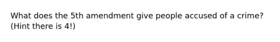 What does the 5th amendment give people accused of a crime? (Hint there is 4!)