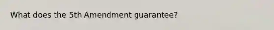 What does the 5th Amendment guarantee?