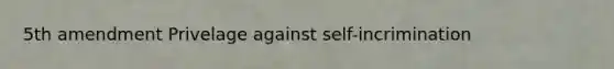 5th amendment Privelage against self-incrimination