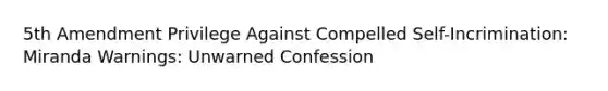 5th Amendment Privilege Against Compelled Self-Incrimination: Miranda Warnings: Unwarned Confession