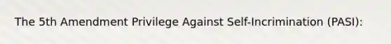 The 5th Amendment Privilege Against Self-Incrimination (PASI):