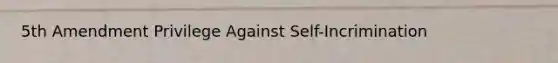 5th Amendment Privilege Against Self-Incrimination