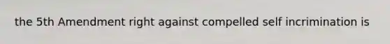 the 5th Amendment right against compelled self incrimination is