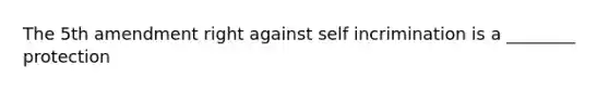 The 5th amendment right against self incrimination is a ________ protection