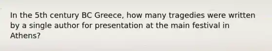 In the 5th century BC Greece, how many tragedies were written by a single author for presentation at the main festival in Athens?