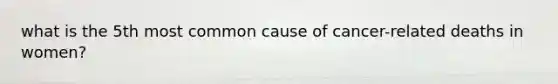 what is the 5th most common cause of cancer-related deaths in women?