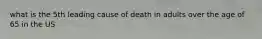 what is the 5th leading cause of death in adults over the age of 65 in the US