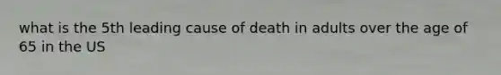 what is the 5th leading cause of death in adults over the age of 65 in the US