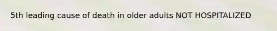 5th leading cause of death in older adults NOT HOSPITALIZED