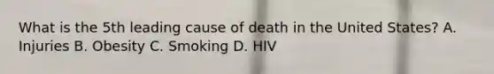 What is the 5th leading cause of death in the United States? A. Injuries B. Obesity C. Smoking D. HIV