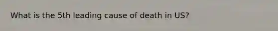 What is the 5th leading cause of death in US?