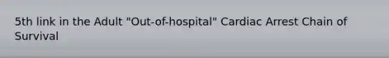 5th link in the Adult "Out-of-hospital" Cardiac Arrest Chain of Survival