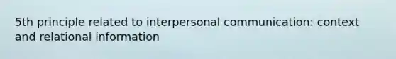 5th principle related to interpersonal communication: context and relational information