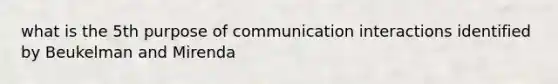 what is the 5th purpose of communication interactions identified by Beukelman and Mirenda