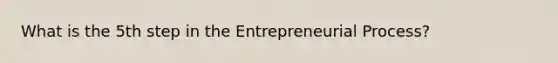 What is the 5th step in the Entrepreneurial Process?