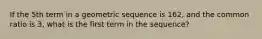 If the 5th term in a geometric sequence is 162, and the common ratio is 3, what is the first term in the sequence?