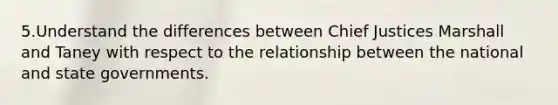 5.Understand the differences between Chief Justices Marshall and Taney with respect to the relationship between the national and state governments.