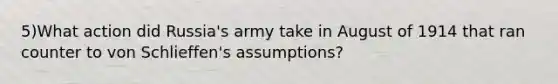 5)What action did Russia's army take in August of 1914 that ran counter to von Schlieffen's assumptions?